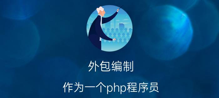 外包编制 作为一个php程序员，如何找到合适的伙伴，建立信任关系、接外包项目？